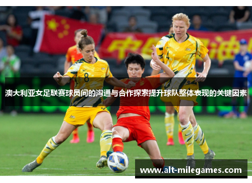 澳大利亚女足联赛球员间的沟通与合作探索提升球队整体表现的关键因素