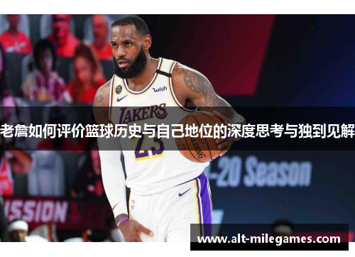 老詹如何评价篮球历史与自己地位的深度思考与独到见解