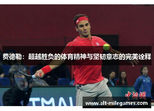 费德勒：超越胜负的体育精神与坚韧意志的完美诠释