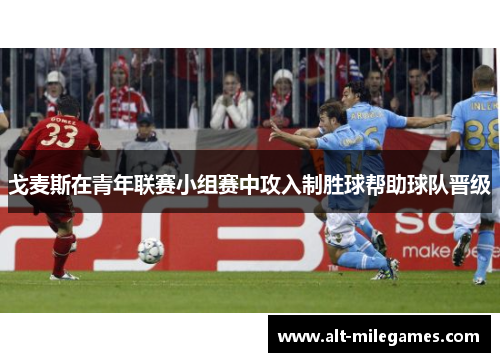 戈麦斯在青年联赛小组赛中攻入制胜球帮助球队晋级