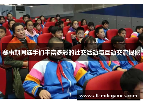 赛事期间选手们丰富多彩的社交活动与互动交流揭秘