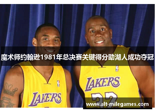 魔术师约翰逊1981年总决赛关键得分助湖人成功夺冠