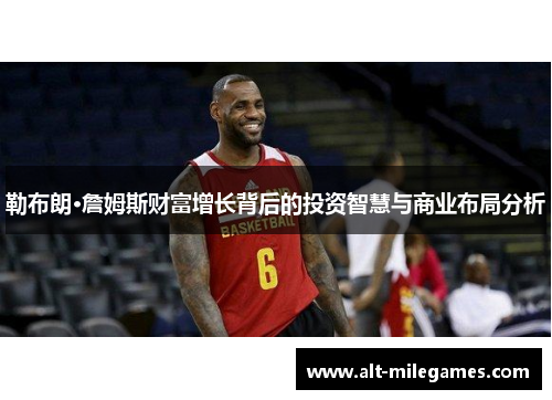 勒布朗·詹姆斯财富增长背后的投资智慧与商业布局分析