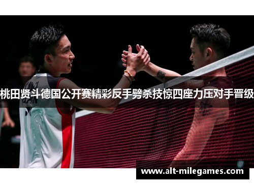 桃田贤斗德国公开赛精彩反手劈杀技惊四座力压对手晋级