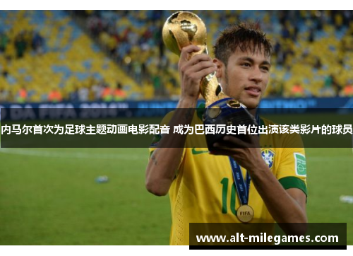 内马尔首次为足球主题动画电影配音 成为巴西历史首位出演该类影片的球员