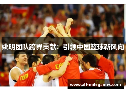 姚明团队跨界贡献：引领中国篮球新风向