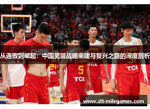 从连败到崛起：中国男篮战略重建与复兴之路的深度剖析