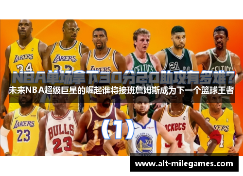 未来NBA超级巨星的崛起谁将接班詹姆斯成为下一个篮球王者