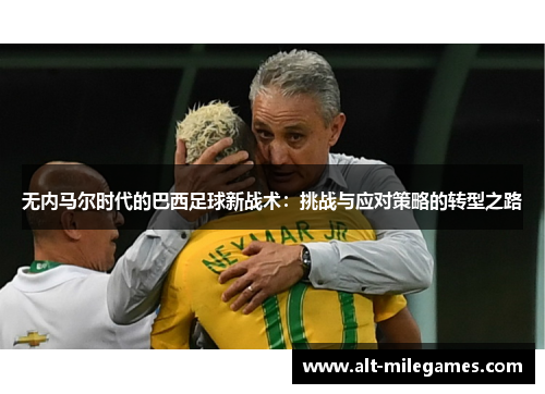 无内马尔时代的巴西足球新战术：挑战与应对策略的转型之路