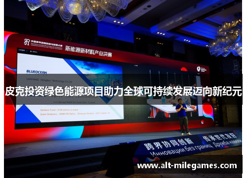 皮克投资绿色能源项目助力全球可持续发展迈向新纪元