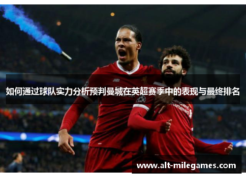 如何通过球队实力分析预判曼城在英超赛季中的表现与最终排名