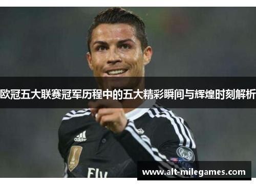 欧冠五大联赛冠军历程中的五大精彩瞬间与辉煌时刻解析