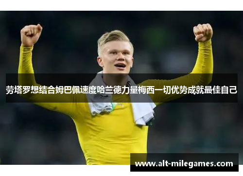 劳塔罗想结合姆巴佩速度哈兰德力量梅西一切优势成就最佳自己
