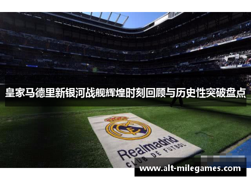 皇家马德里新银河战舰辉煌时刻回顾与历史性突破盘点