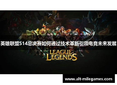 英雄联盟S14总决赛如何通过技术革新引领电竞未来发展