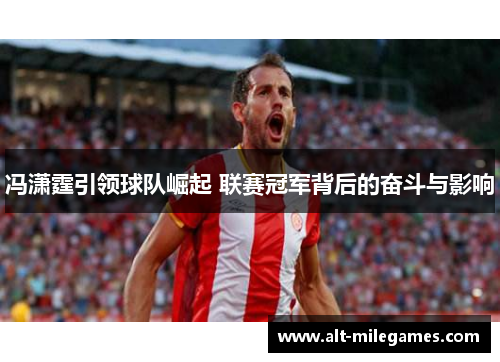 冯潇霆引领球队崛起 联赛冠军背后的奋斗与影响