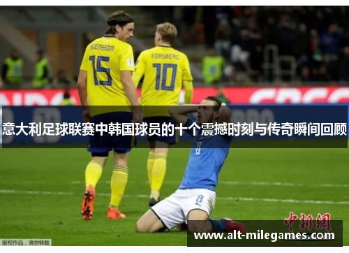 意大利足球联赛中韩国球员的十个震撼时刻与传奇瞬间回顾