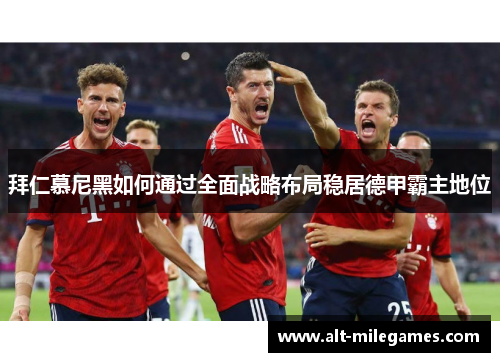 拜仁慕尼黑如何通过全面战略布局稳居德甲霸主地位