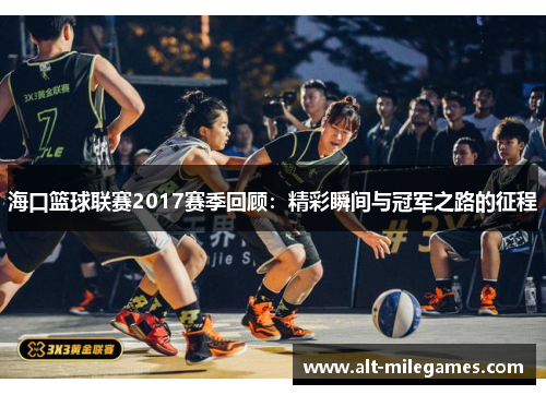 海口篮球联赛2017赛季回顾：精彩瞬间与冠军之路的征程