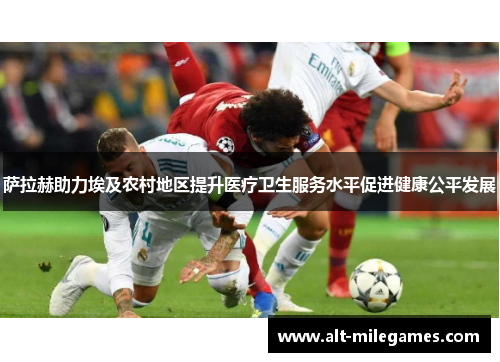 萨拉赫助力埃及农村地区提升医疗卫生服务水平促进健康公平发展