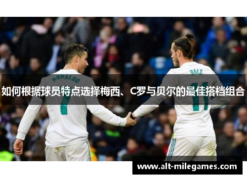 如何根据球员特点选择梅西、C罗与贝尔的最佳搭档组合