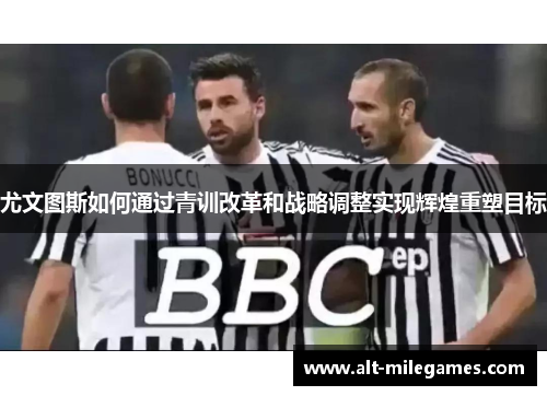 尤文图斯如何通过青训改革和战略调整实现辉煌重塑目标