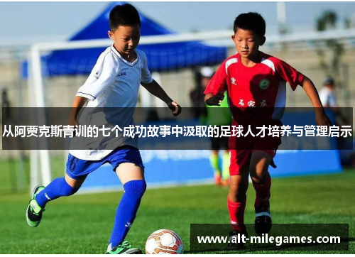 从阿贾克斯青训的七个成功故事中汲取的足球人才培养与管理启示
