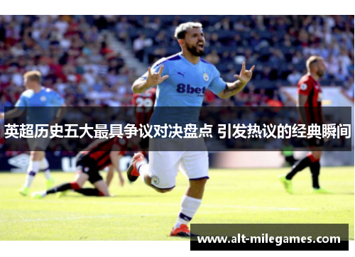 英超历史五大最具争议对决盘点 引发热议的经典瞬间