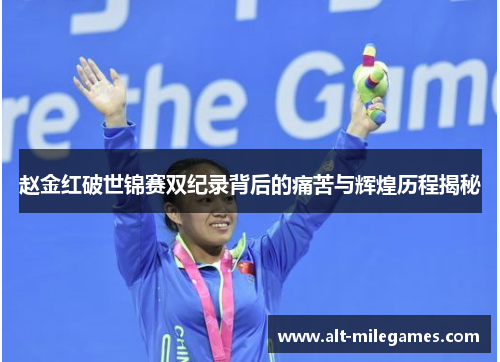 赵金红破世锦赛双纪录背后的痛苦与辉煌历程揭秘
