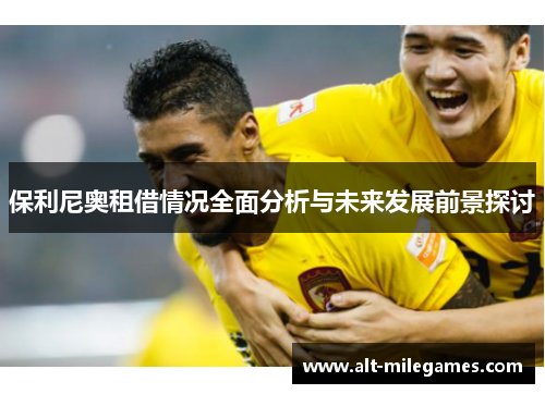 保利尼奥租借情况全面分析与未来发展前景探讨