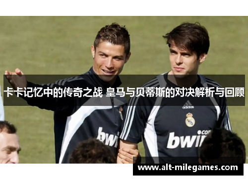 卡卡记忆中的传奇之战 皇马与贝蒂斯的对决解析与回顾