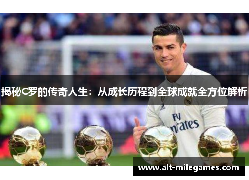 揭秘C罗的传奇人生：从成长历程到全球成就全方位解析