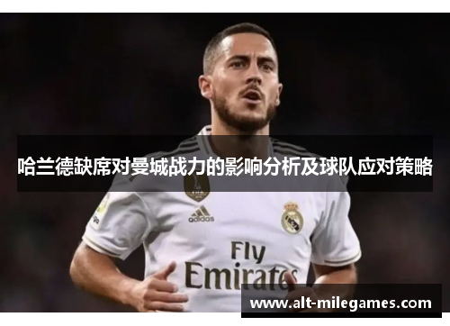 哈兰德缺席对曼城战力的影响分析及球队应对策略