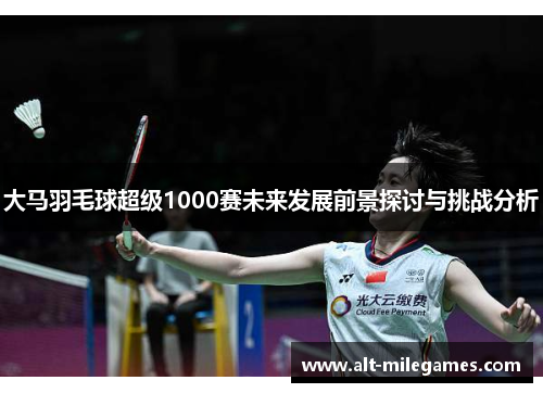 大马羽毛球超级1000赛未来发展前景探讨与挑战分析