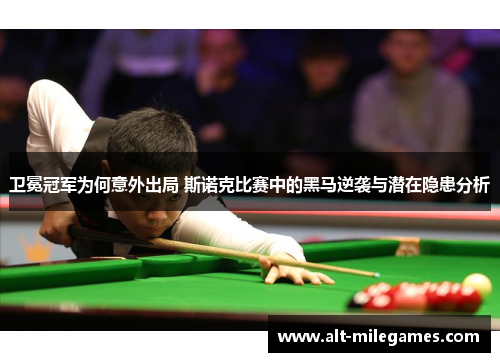 卫冕冠军为何意外出局 斯诺克比赛中的黑马逆袭与潜在隐患分析