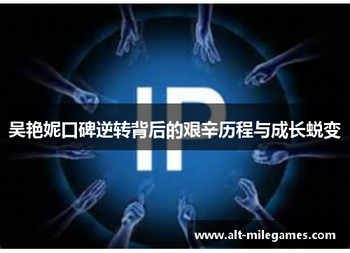 吴艳妮口碑逆转背后的艰辛历程与成长蜕变