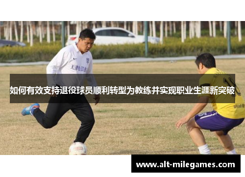 如何有效支持退役球员顺利转型为教练并实现职业生涯新突破