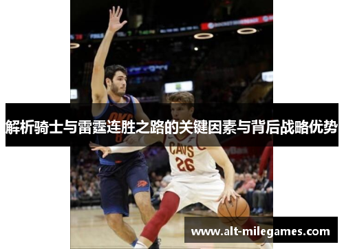 解析骑士与雷霆连胜之路的关键因素与背后战略优势