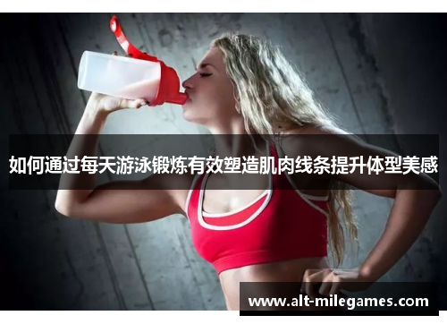如何通过每天游泳锻炼有效塑造肌肉线条提升体型美感