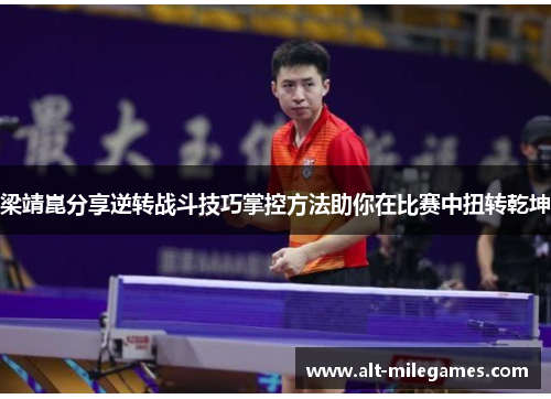梁靖崑分享逆转战斗技巧掌控方法助你在比赛中扭转乾坤