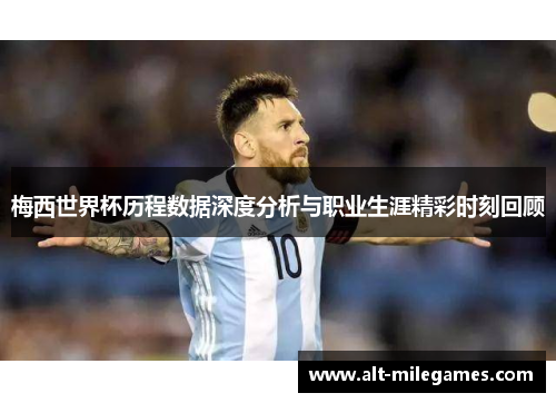 梅西世界杯历程数据深度分析与职业生涯精彩时刻回顾