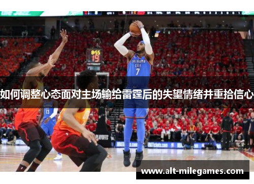 如何调整心态面对主场输给雷霆后的失望情绪并重拾信心