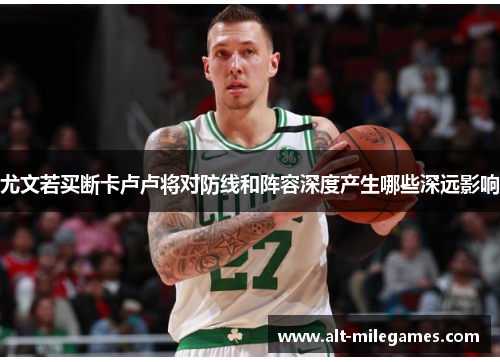 尤文若买断卡卢卢将对防线和阵容深度产生哪些深远影响