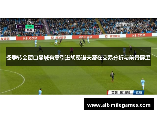 冬季转会窗口曼城有意引进胡桑诺夫潜在交易分析与前景展望