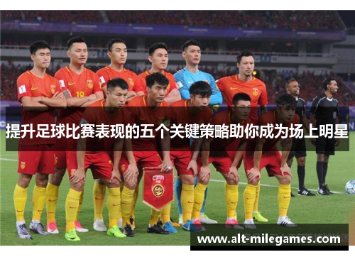 提升足球比赛表现的五个关键策略助你成为场上明星