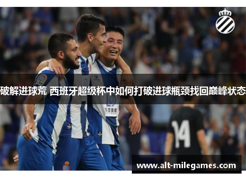 破解进球荒 西班牙超级杯中如何打破进球瓶颈找回巅峰状态