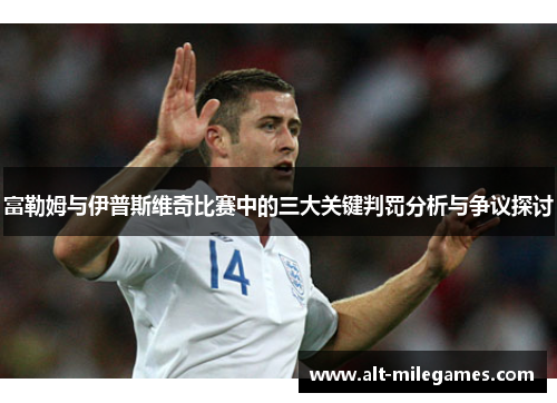 富勒姆与伊普斯维奇比赛中的三大关键判罚分析与争议探讨