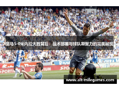 皇马5-0米内拉大胜背后：战术部署与球队凝聚力的完美展现