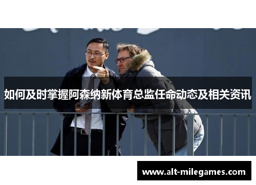 如何及时掌握阿森纳新体育总监任命动态及相关资讯