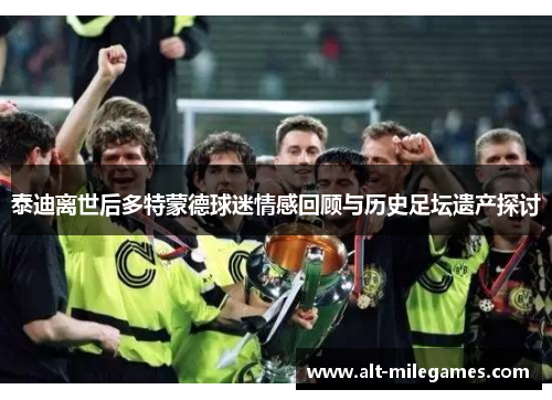 泰迪离世后多特蒙德球迷情感回顾与历史足坛遗产探讨